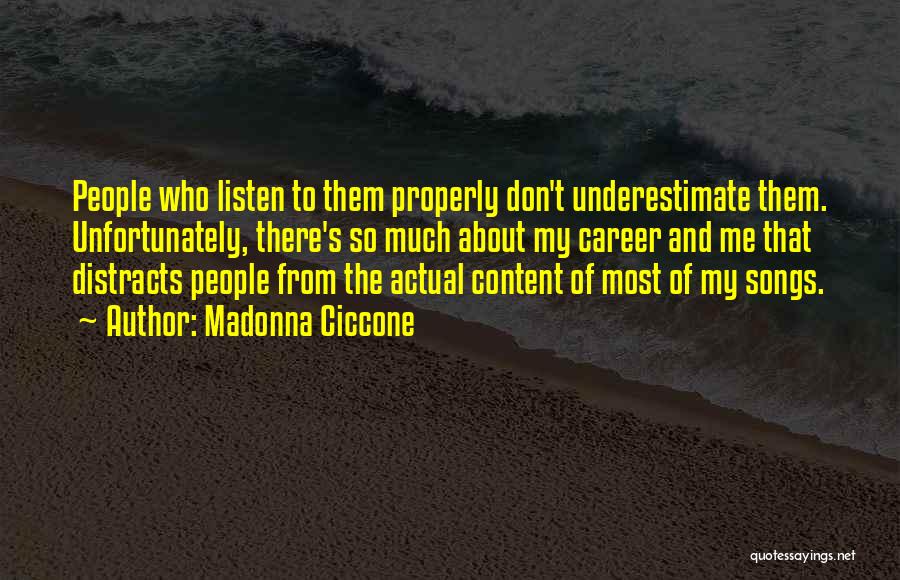 Madonna Ciccone Quotes: People Who Listen To Them Properly Don't Underestimate Them. Unfortunately, There's So Much About My Career And Me That Distracts