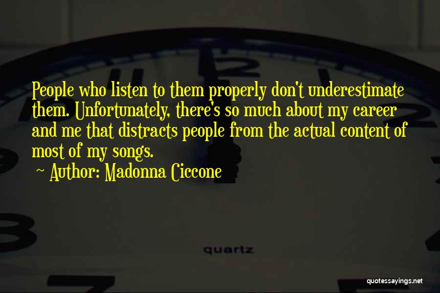 Madonna Ciccone Quotes: People Who Listen To Them Properly Don't Underestimate Them. Unfortunately, There's So Much About My Career And Me That Distracts