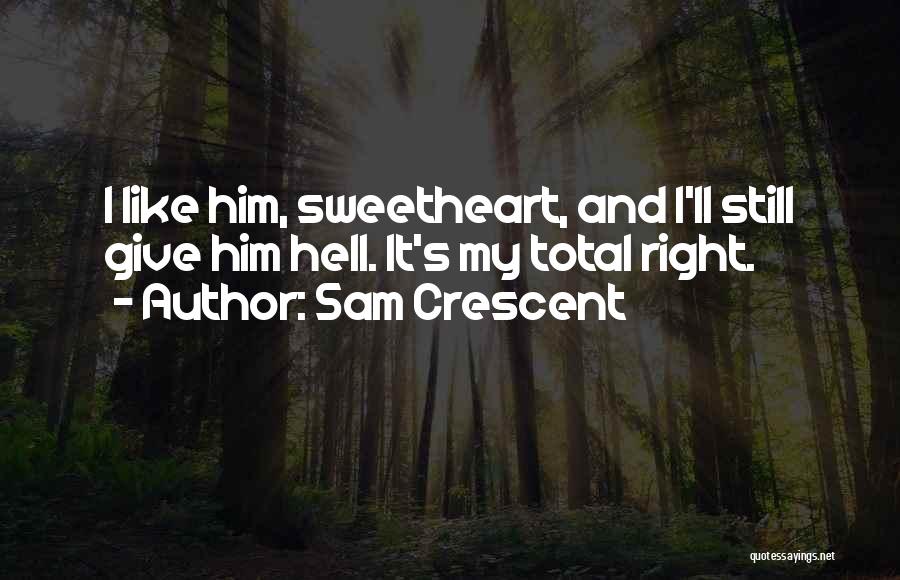 Sam Crescent Quotes: I Like Him, Sweetheart, And I'll Still Give Him Hell. It's My Total Right.