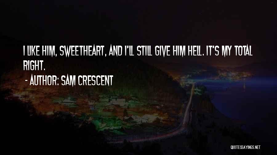 Sam Crescent Quotes: I Like Him, Sweetheart, And I'll Still Give Him Hell. It's My Total Right.