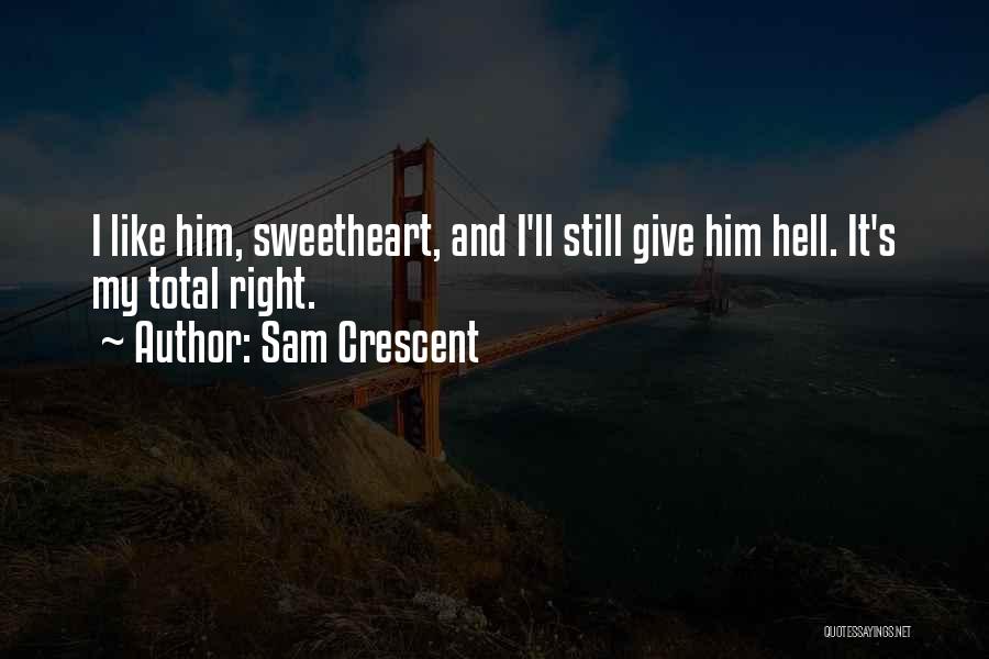 Sam Crescent Quotes: I Like Him, Sweetheart, And I'll Still Give Him Hell. It's My Total Right.