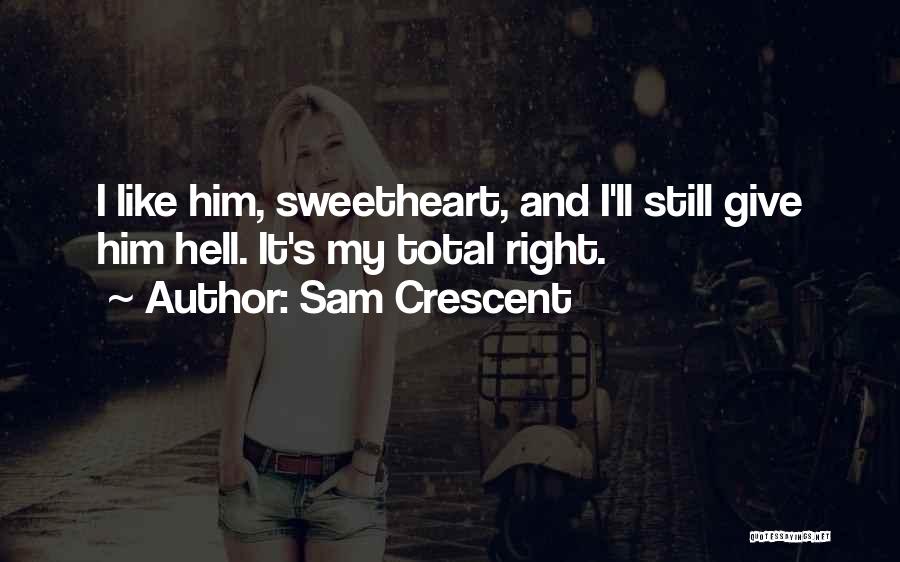 Sam Crescent Quotes: I Like Him, Sweetheart, And I'll Still Give Him Hell. It's My Total Right.