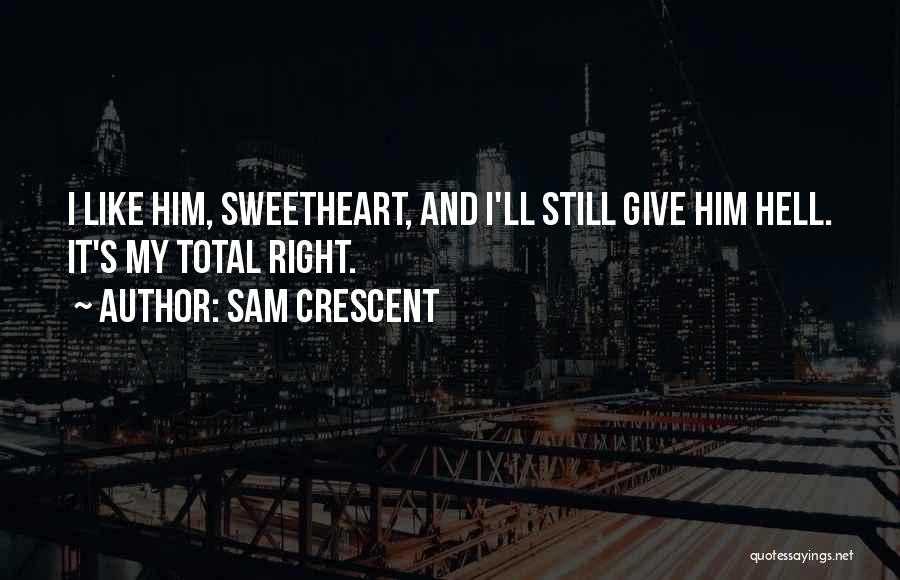 Sam Crescent Quotes: I Like Him, Sweetheart, And I'll Still Give Him Hell. It's My Total Right.