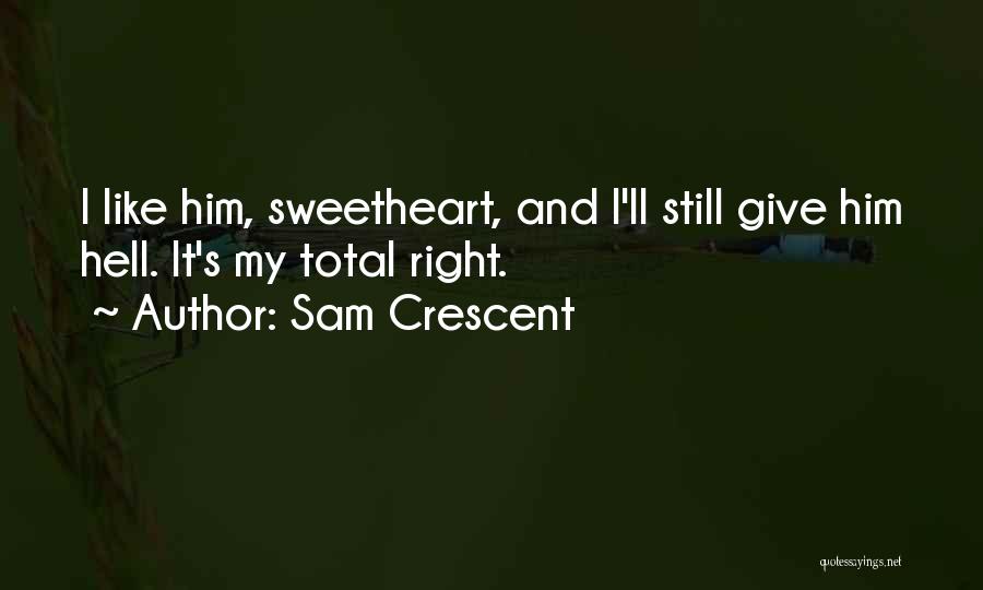 Sam Crescent Quotes: I Like Him, Sweetheart, And I'll Still Give Him Hell. It's My Total Right.