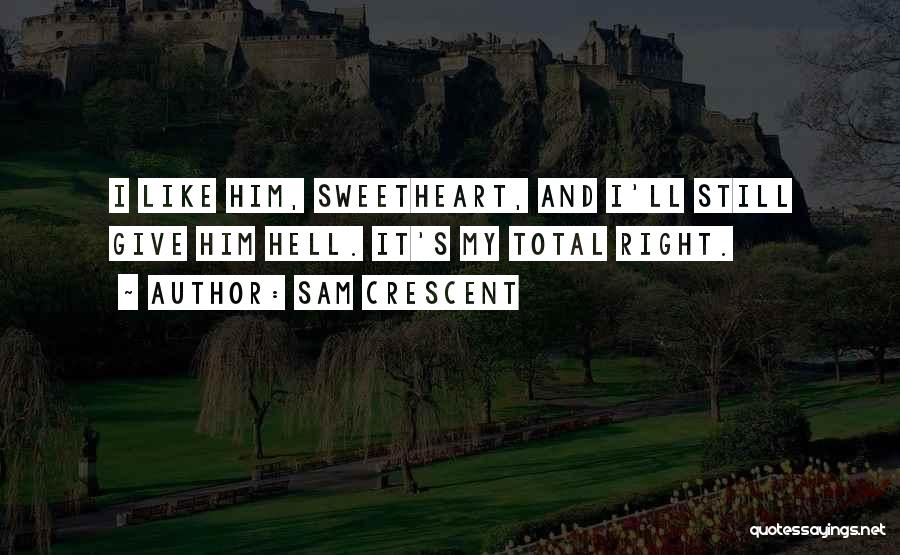 Sam Crescent Quotes: I Like Him, Sweetheart, And I'll Still Give Him Hell. It's My Total Right.