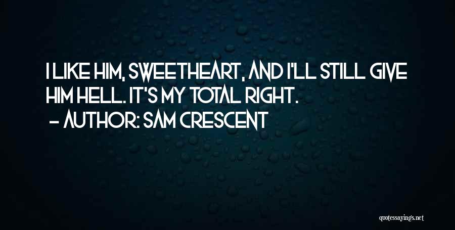 Sam Crescent Quotes: I Like Him, Sweetheart, And I'll Still Give Him Hell. It's My Total Right.