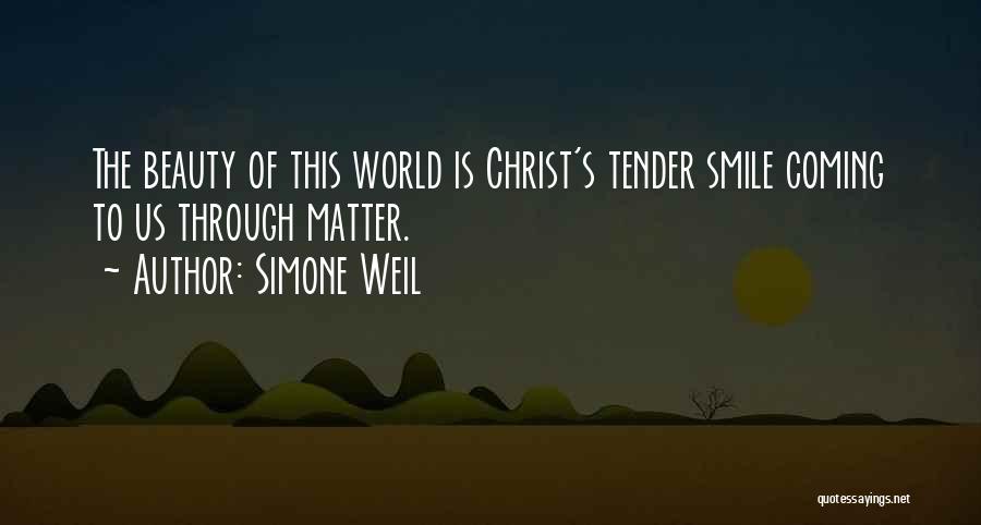 Simone Weil Quotes: The Beauty Of This World Is Christ's Tender Smile Coming To Us Through Matter.