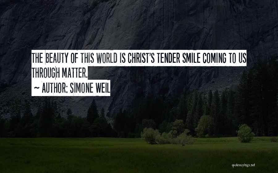 Simone Weil Quotes: The Beauty Of This World Is Christ's Tender Smile Coming To Us Through Matter.