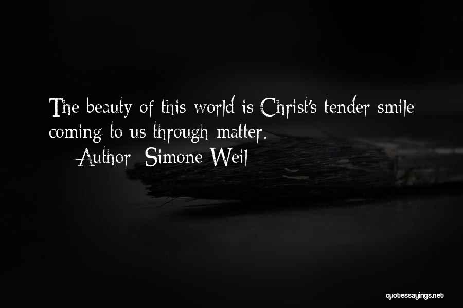 Simone Weil Quotes: The Beauty Of This World Is Christ's Tender Smile Coming To Us Through Matter.