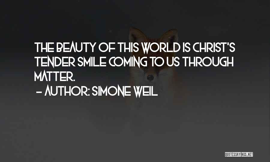 Simone Weil Quotes: The Beauty Of This World Is Christ's Tender Smile Coming To Us Through Matter.