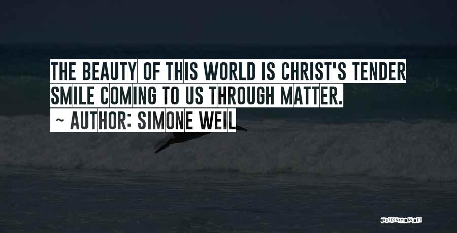 Simone Weil Quotes: The Beauty Of This World Is Christ's Tender Smile Coming To Us Through Matter.