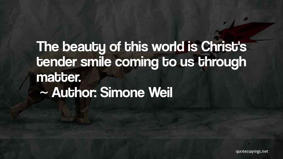 Simone Weil Quotes: The Beauty Of This World Is Christ's Tender Smile Coming To Us Through Matter.