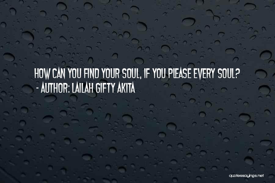 Lailah Gifty Akita Quotes: How Can You Find Your Soul, If You Please Every Soul?