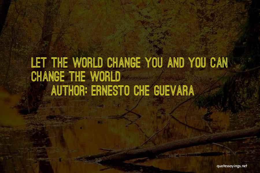 Ernesto Che Guevara Quotes: Let The World Change You And You Can Change The World