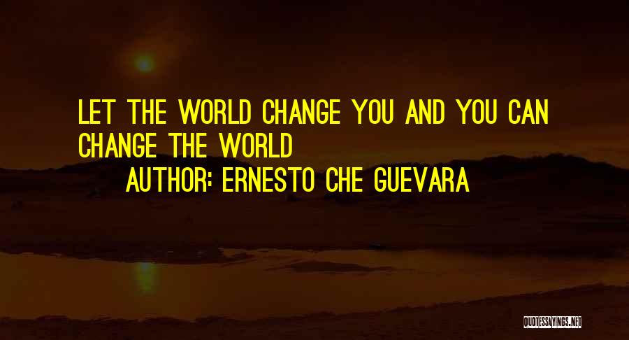 Ernesto Che Guevara Quotes: Let The World Change You And You Can Change The World