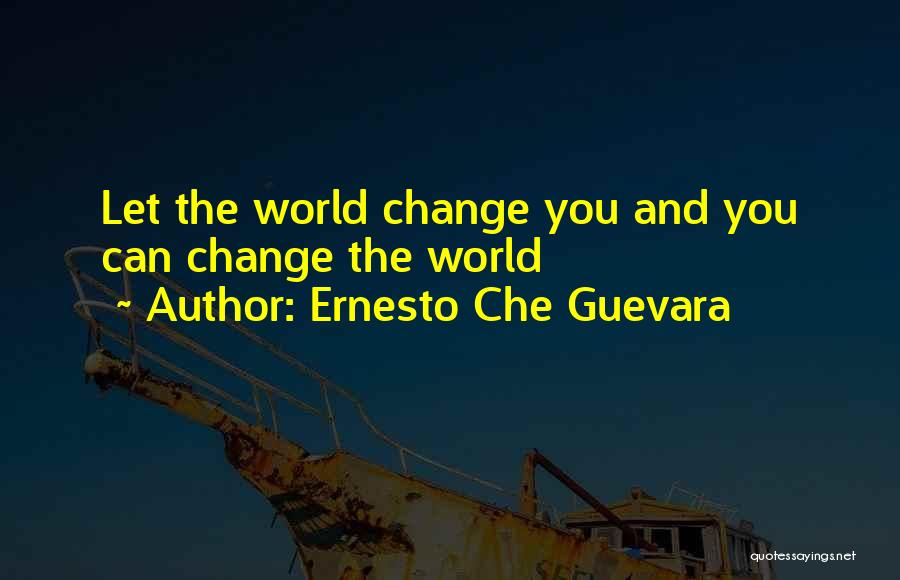 Ernesto Che Guevara Quotes: Let The World Change You And You Can Change The World