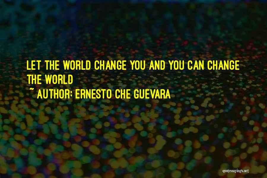 Ernesto Che Guevara Quotes: Let The World Change You And You Can Change The World