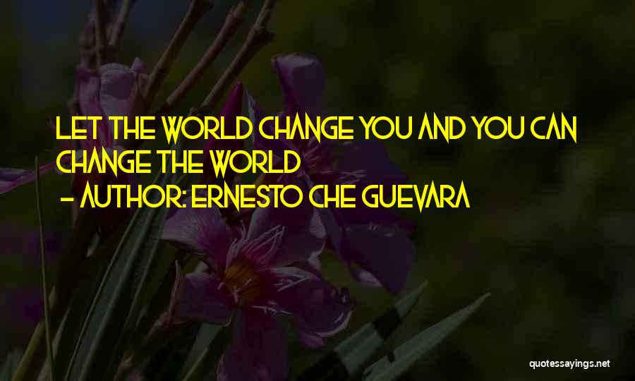 Ernesto Che Guevara Quotes: Let The World Change You And You Can Change The World