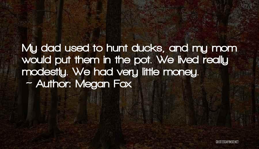 Megan Fox Quotes: My Dad Used To Hunt Ducks, And My Mom Would Put Them In The Pot. We Lived Really Modestly. We