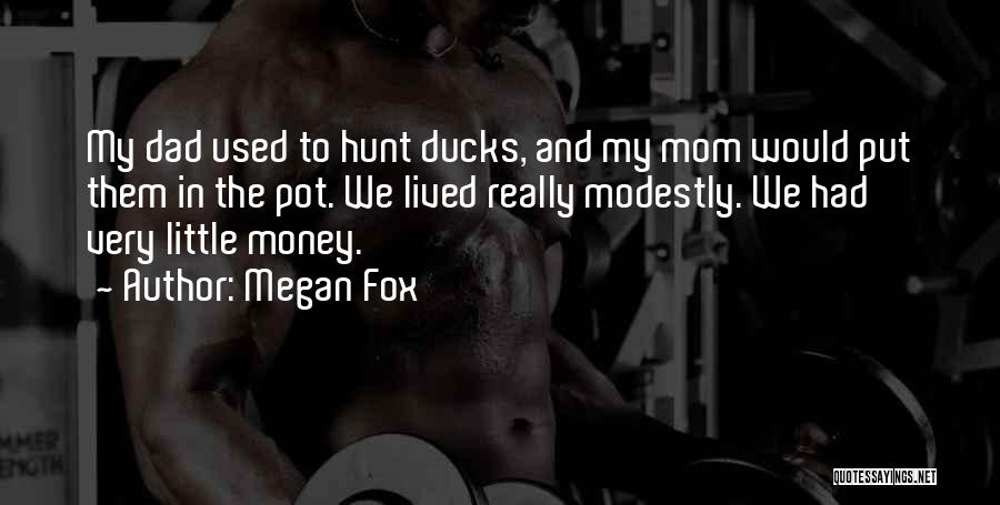 Megan Fox Quotes: My Dad Used To Hunt Ducks, And My Mom Would Put Them In The Pot. We Lived Really Modestly. We