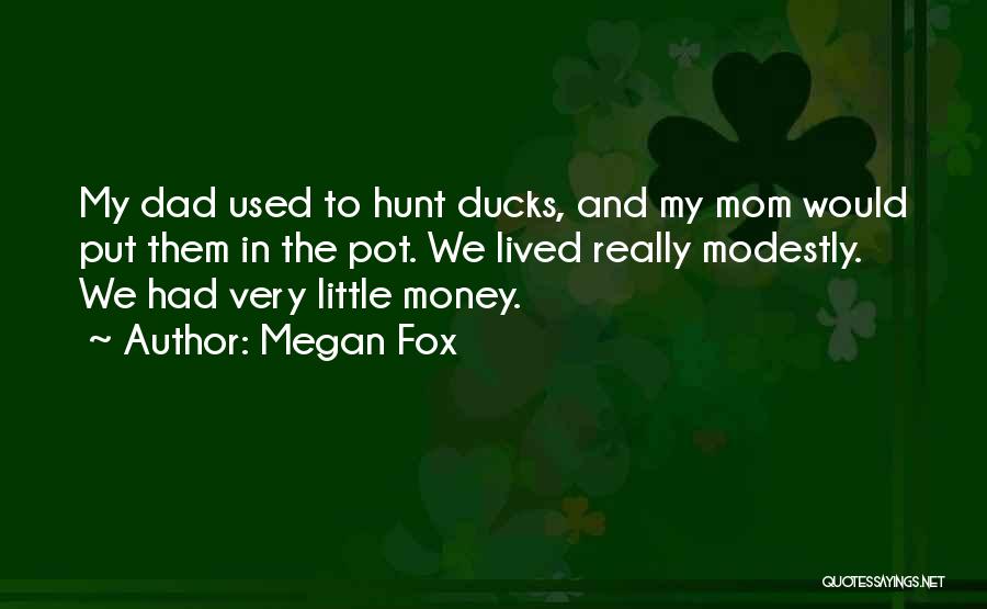 Megan Fox Quotes: My Dad Used To Hunt Ducks, And My Mom Would Put Them In The Pot. We Lived Really Modestly. We