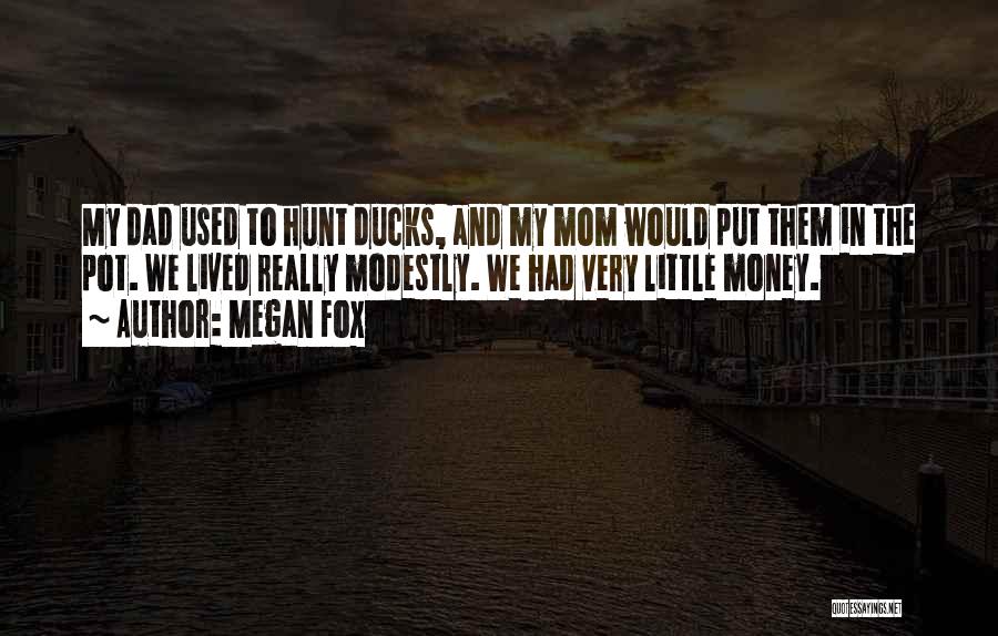 Megan Fox Quotes: My Dad Used To Hunt Ducks, And My Mom Would Put Them In The Pot. We Lived Really Modestly. We