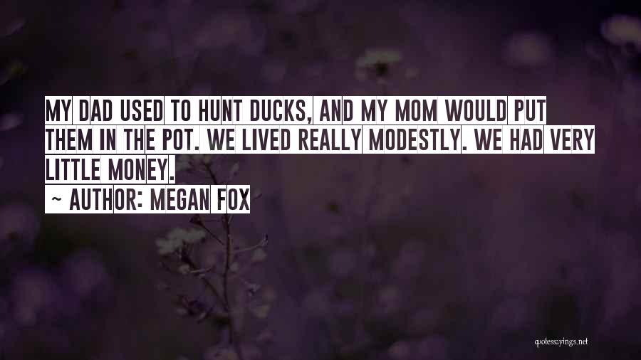 Megan Fox Quotes: My Dad Used To Hunt Ducks, And My Mom Would Put Them In The Pot. We Lived Really Modestly. We