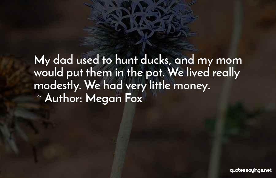 Megan Fox Quotes: My Dad Used To Hunt Ducks, And My Mom Would Put Them In The Pot. We Lived Really Modestly. We