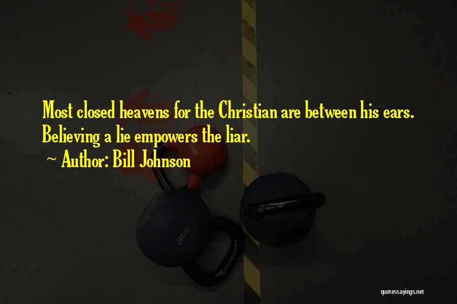 Bill Johnson Quotes: Most Closed Heavens For The Christian Are Between His Ears. Believing A Lie Empowers The Liar.