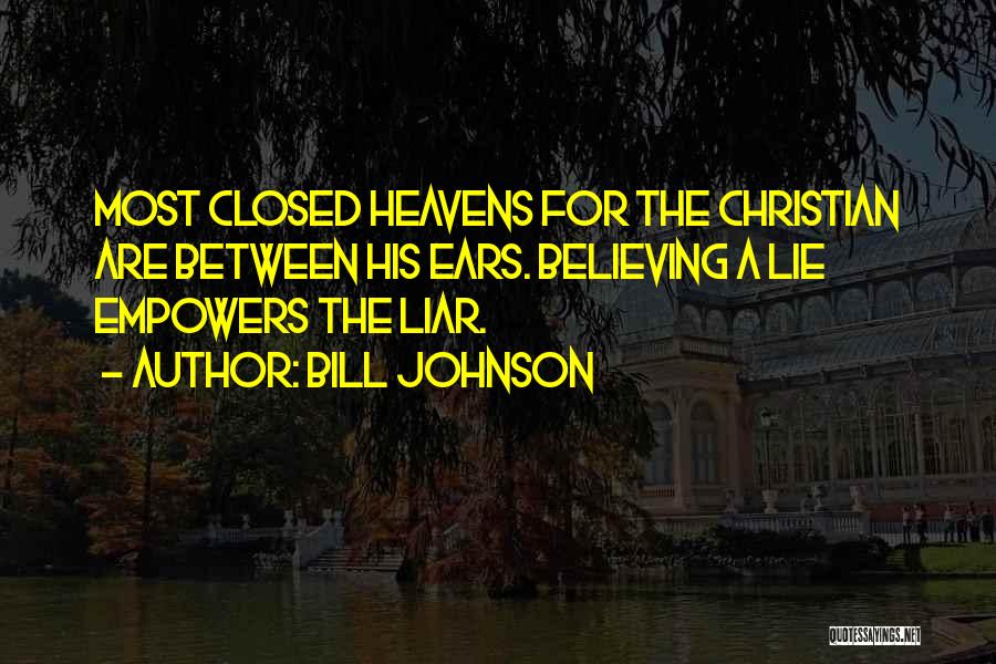 Bill Johnson Quotes: Most Closed Heavens For The Christian Are Between His Ears. Believing A Lie Empowers The Liar.