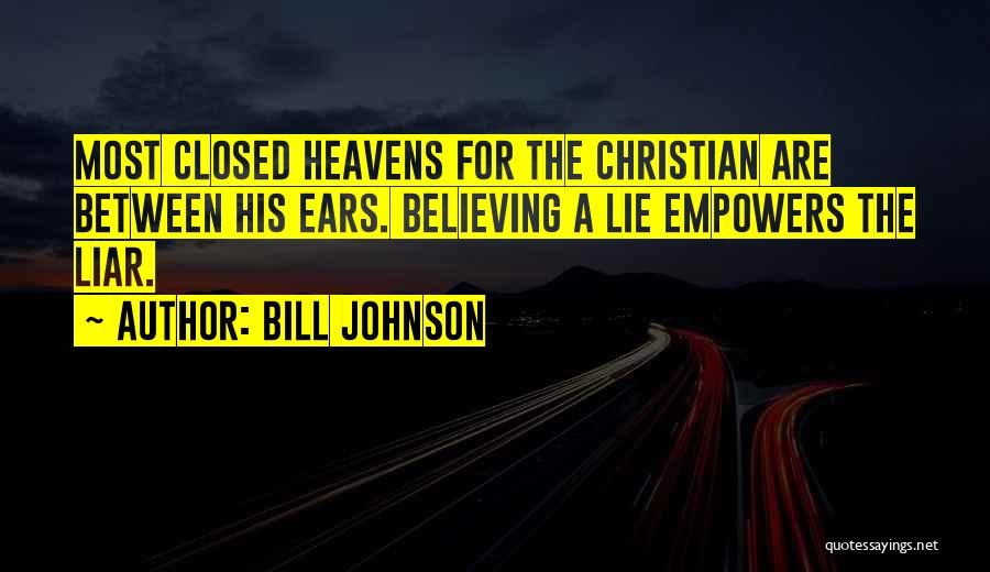 Bill Johnson Quotes: Most Closed Heavens For The Christian Are Between His Ears. Believing A Lie Empowers The Liar.