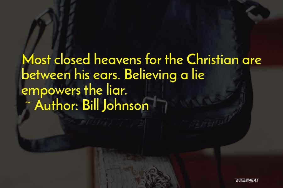 Bill Johnson Quotes: Most Closed Heavens For The Christian Are Between His Ears. Believing A Lie Empowers The Liar.