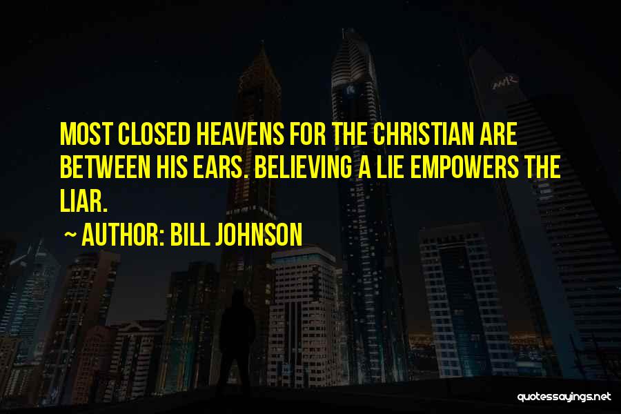 Bill Johnson Quotes: Most Closed Heavens For The Christian Are Between His Ears. Believing A Lie Empowers The Liar.