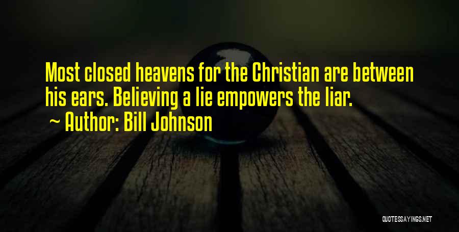 Bill Johnson Quotes: Most Closed Heavens For The Christian Are Between His Ears. Believing A Lie Empowers The Liar.