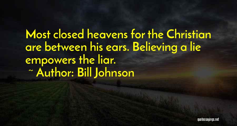 Bill Johnson Quotes: Most Closed Heavens For The Christian Are Between His Ears. Believing A Lie Empowers The Liar.