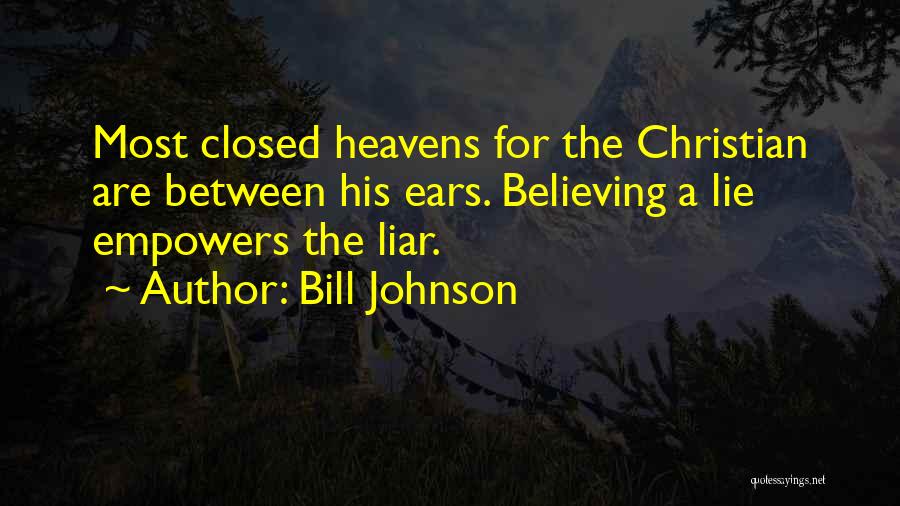 Bill Johnson Quotes: Most Closed Heavens For The Christian Are Between His Ears. Believing A Lie Empowers The Liar.