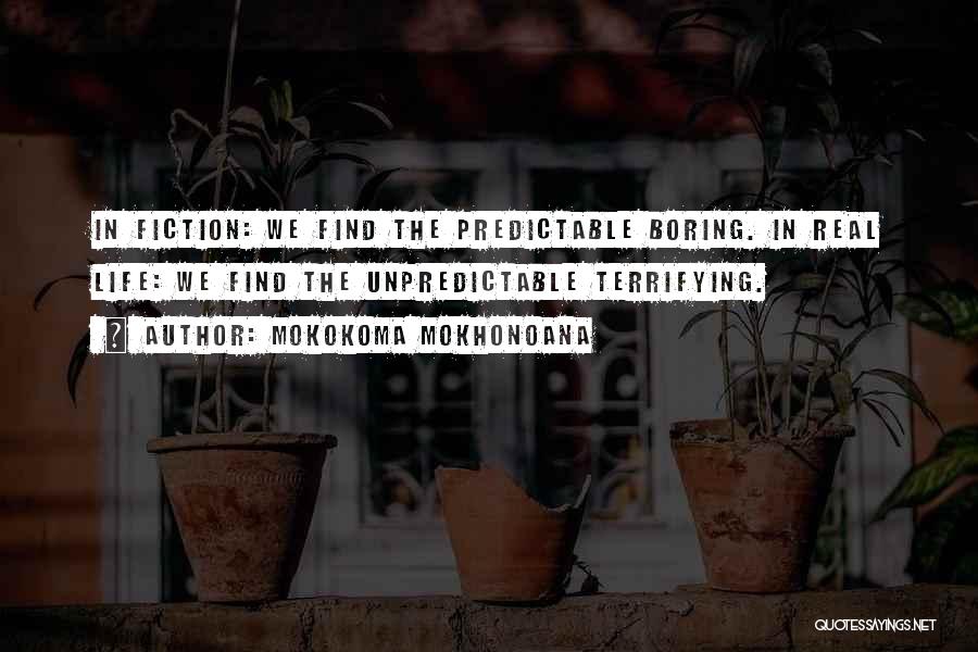 Mokokoma Mokhonoana Quotes: In Fiction: We Find The Predictable Boring. In Real Life: We Find The Unpredictable Terrifying.