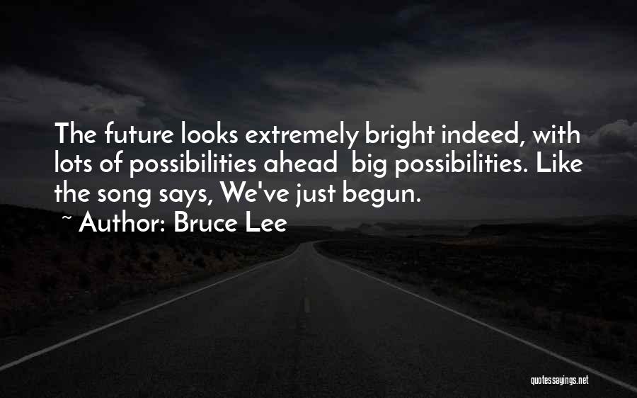 Bruce Lee Quotes: The Future Looks Extremely Bright Indeed, With Lots Of Possibilities Ahead Big Possibilities. Like The Song Says, We've Just Begun.