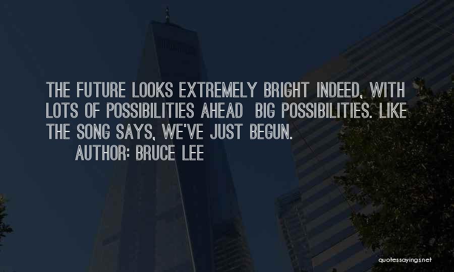 Bruce Lee Quotes: The Future Looks Extremely Bright Indeed, With Lots Of Possibilities Ahead Big Possibilities. Like The Song Says, We've Just Begun.