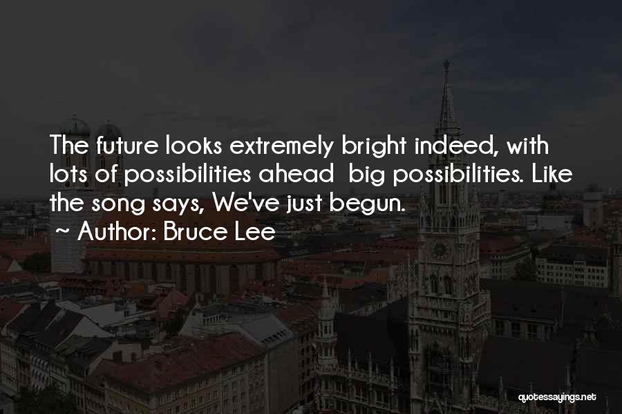 Bruce Lee Quotes: The Future Looks Extremely Bright Indeed, With Lots Of Possibilities Ahead Big Possibilities. Like The Song Says, We've Just Begun.