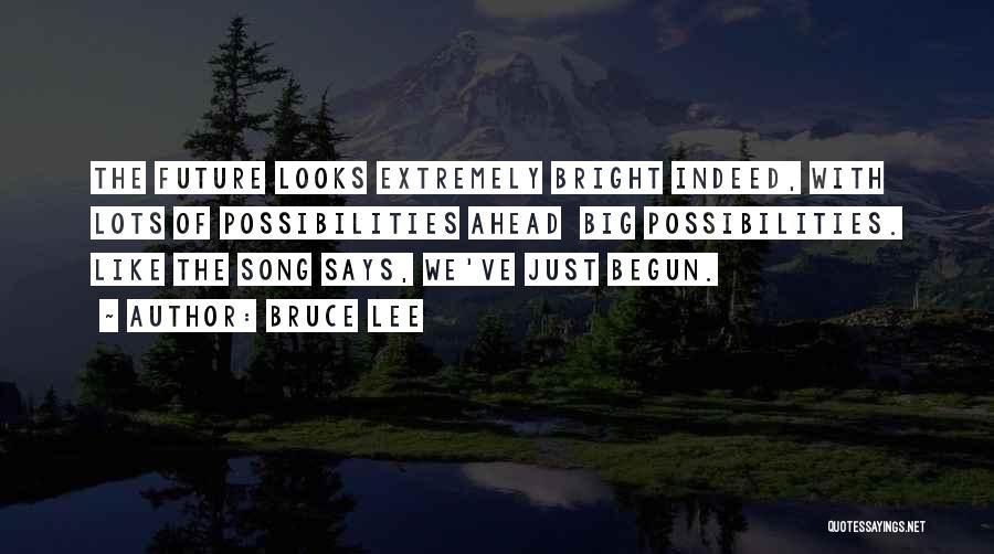 Bruce Lee Quotes: The Future Looks Extremely Bright Indeed, With Lots Of Possibilities Ahead Big Possibilities. Like The Song Says, We've Just Begun.