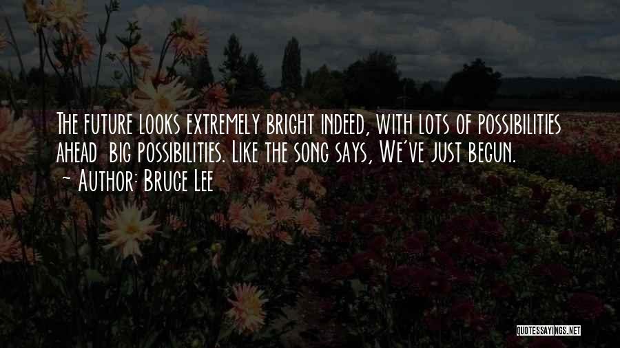 Bruce Lee Quotes: The Future Looks Extremely Bright Indeed, With Lots Of Possibilities Ahead Big Possibilities. Like The Song Says, We've Just Begun.