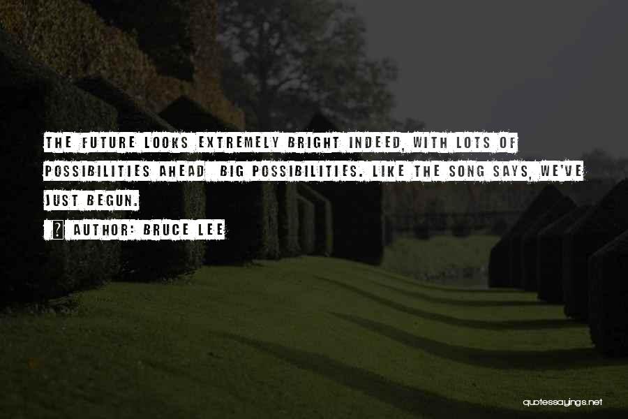 Bruce Lee Quotes: The Future Looks Extremely Bright Indeed, With Lots Of Possibilities Ahead Big Possibilities. Like The Song Says, We've Just Begun.