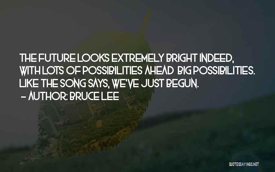 Bruce Lee Quotes: The Future Looks Extremely Bright Indeed, With Lots Of Possibilities Ahead Big Possibilities. Like The Song Says, We've Just Begun.