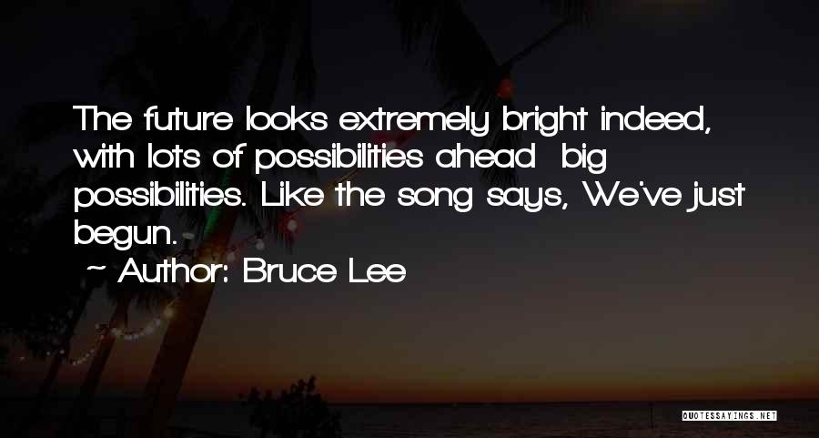 Bruce Lee Quotes: The Future Looks Extremely Bright Indeed, With Lots Of Possibilities Ahead Big Possibilities. Like The Song Says, We've Just Begun.