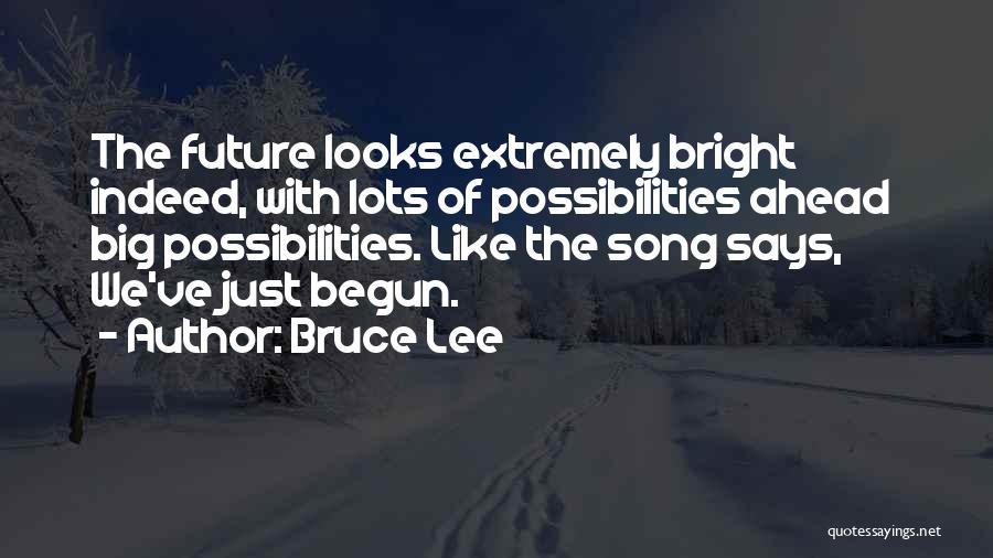 Bruce Lee Quotes: The Future Looks Extremely Bright Indeed, With Lots Of Possibilities Ahead Big Possibilities. Like The Song Says, We've Just Begun.