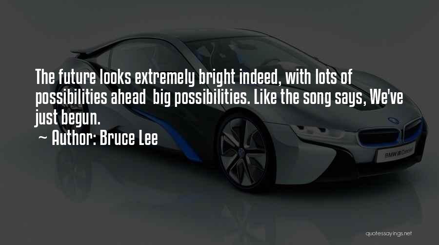 Bruce Lee Quotes: The Future Looks Extremely Bright Indeed, With Lots Of Possibilities Ahead Big Possibilities. Like The Song Says, We've Just Begun.