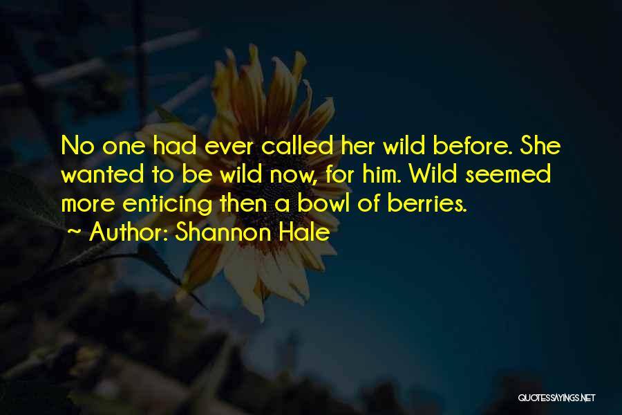 Shannon Hale Quotes: No One Had Ever Called Her Wild Before. She Wanted To Be Wild Now, For Him. Wild Seemed More Enticing