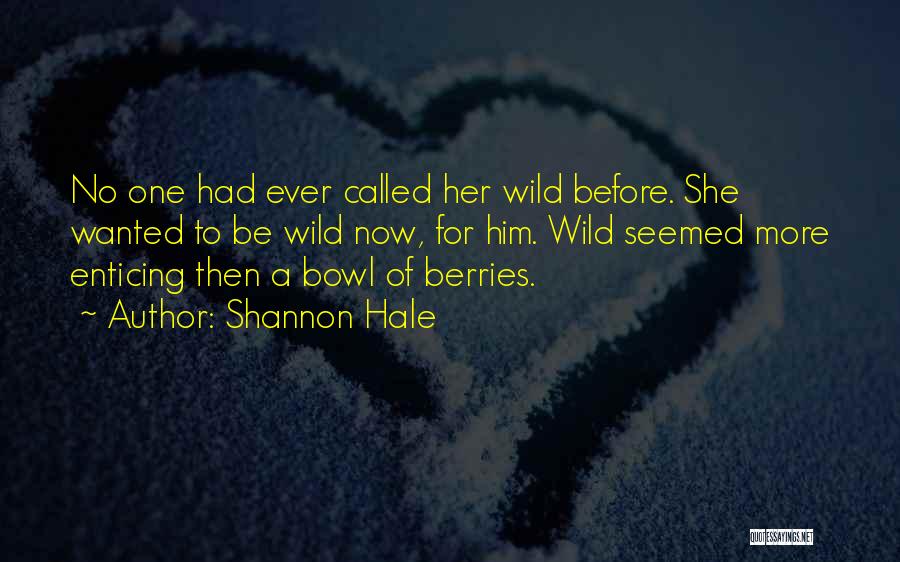 Shannon Hale Quotes: No One Had Ever Called Her Wild Before. She Wanted To Be Wild Now, For Him. Wild Seemed More Enticing