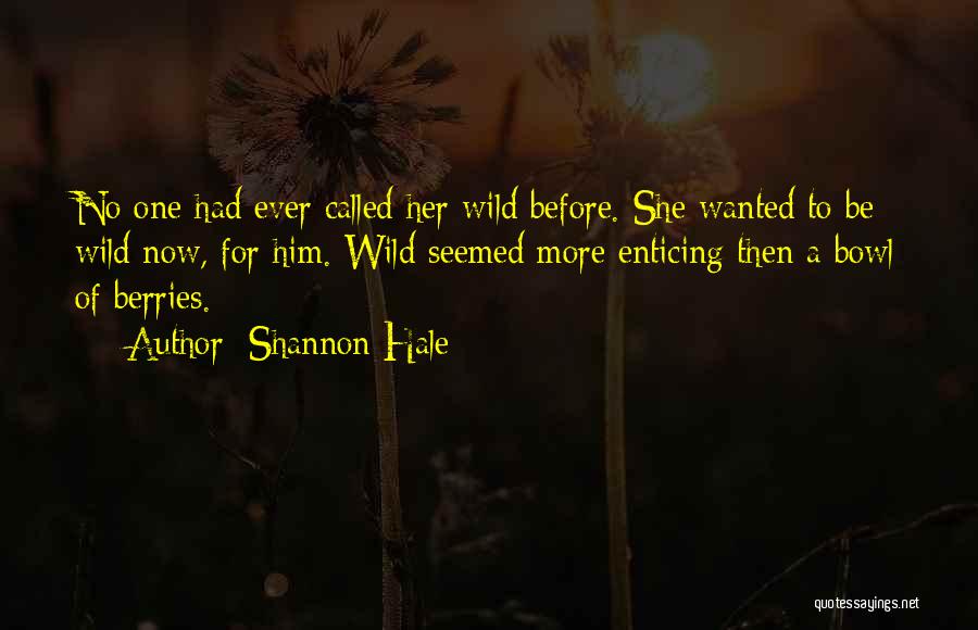 Shannon Hale Quotes: No One Had Ever Called Her Wild Before. She Wanted To Be Wild Now, For Him. Wild Seemed More Enticing